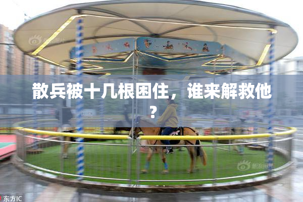 散兵被十几根困住，谁来解救他？