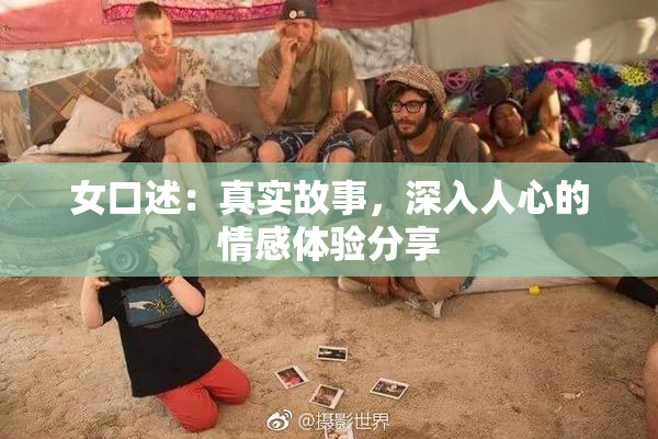 女口述：真实故事，深入人心的情感体验分享