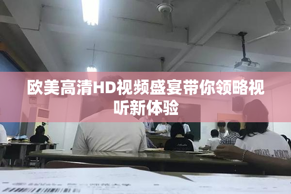 欧美高清HD视频盛宴带你领略视听新体验