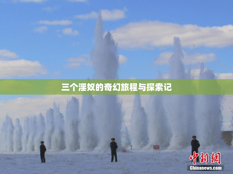 三个淫奴的奇幻旅程与探索记