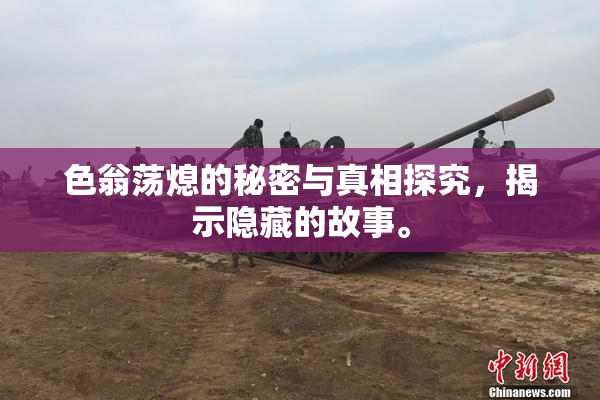 色翁荡熄的秘密与真相探究，揭示隐藏的故事。