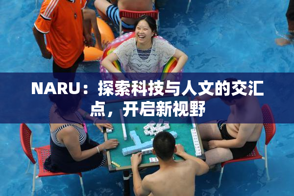 NARU：探索科技与人文的交汇点，开启新视野