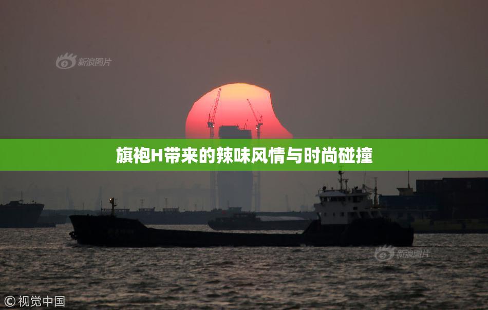 旗袍H带来的辣味风情与时尚碰撞