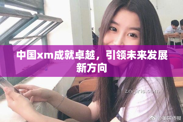 中国xm成就卓越，引领未来发展新方向
