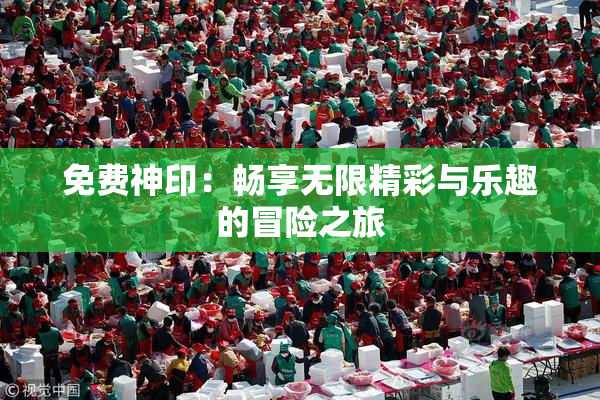 免费神印：畅享无限精彩与乐趣的冒险之旅