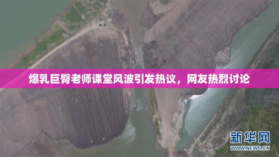 爆乳巨臀老师课堂风波引发热议，网友热烈讨论