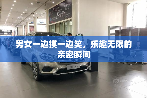 男女一边摸一边笑，乐趣无限的亲密瞬间