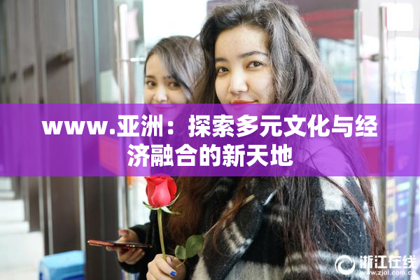 www.亚洲：探索多元文化与经济融合的新天地