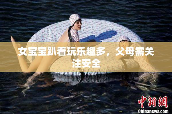 女宝宝趴着玩乐趣多，父母需关注安全