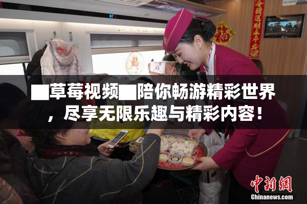 ▇草莓视频▇陪你畅游精彩世界，尽享无限乐趣与精彩内容！