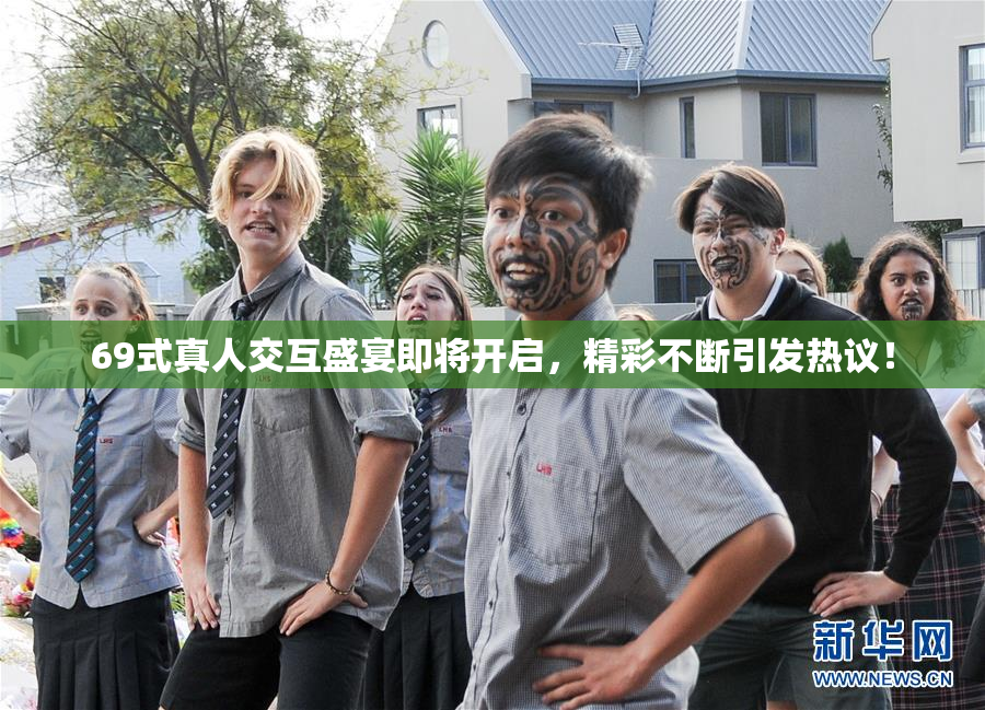 69式真人交互盛宴即将开启，精彩不断引发热议！