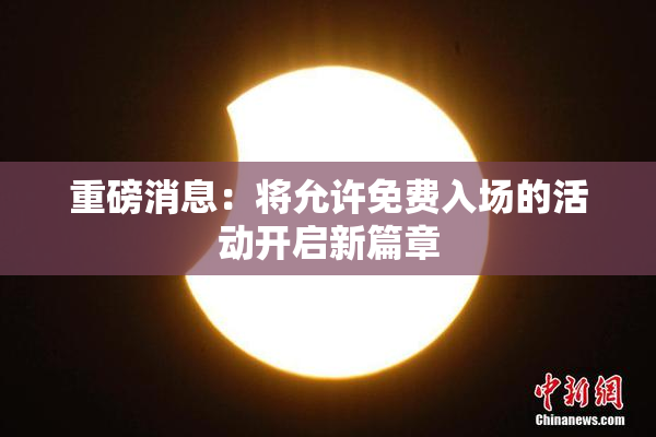 重磅消息：将允许免费入场的活动开启新篇章