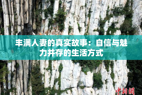 丰满人妻的真实故事：自信与魅力并存的生活方式
