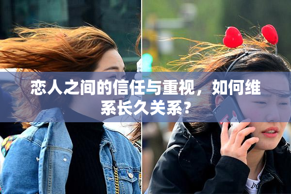 恋人之间的信任与重视，如何维系长久关系？