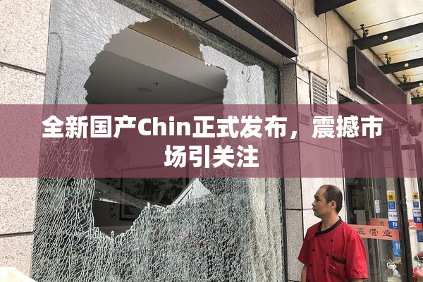 全新国产Chin正式发布，震撼市场引关注