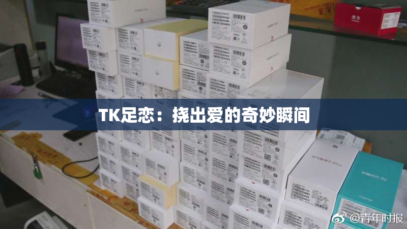 TK足恋：挠出爱的奇妙瞬间