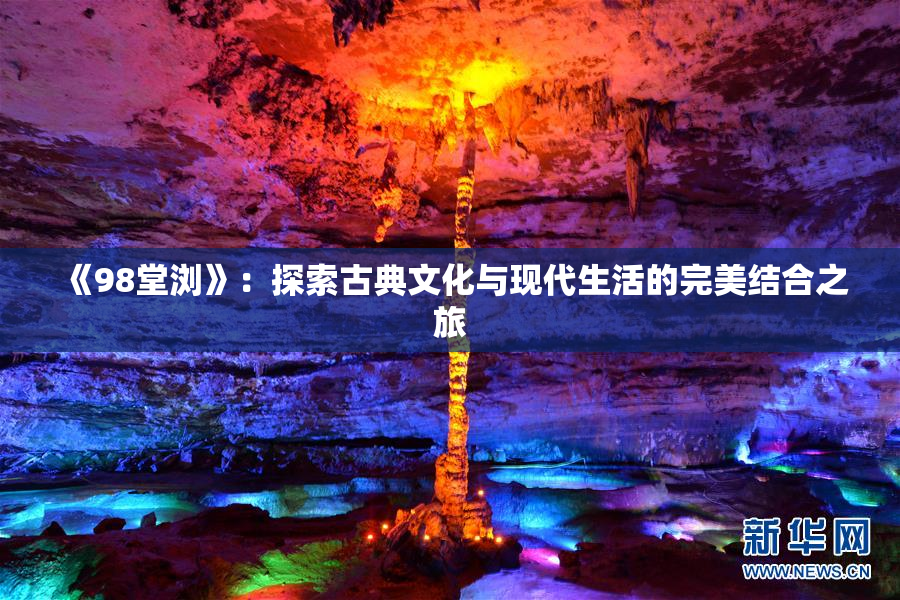《98堂浏》：探索古典文化与现代生活的完美结合之旅