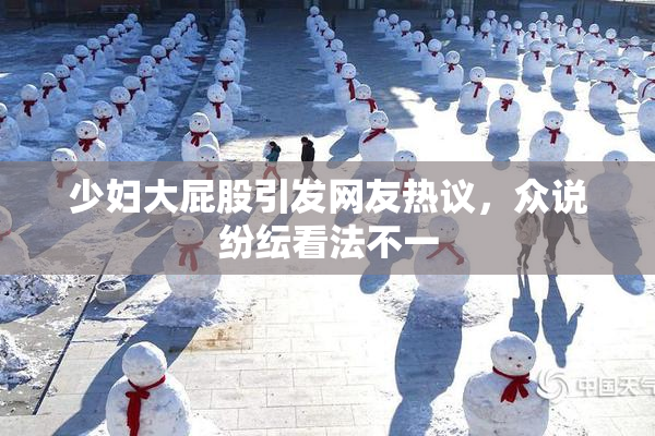 少妇大屁股引发网友热议，众说纷纭看法不一
