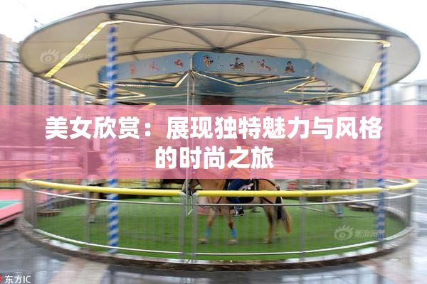 美女欣赏：展现独特魅力与风格的时尚之旅