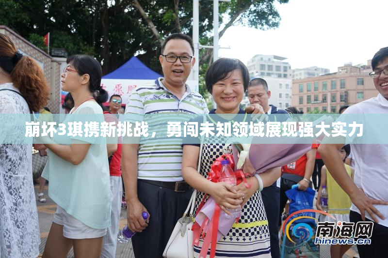 崩坏3琪携新挑战，勇闯未知领域展现强大实力