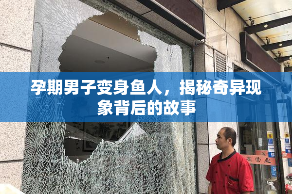 孕期男子变身鱼人，揭秘奇异现象背后的故事