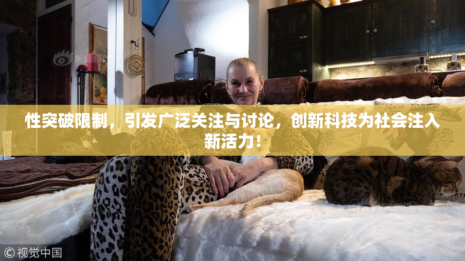 性突破限制，引发广泛关注与讨论，创新科技为社会注入新活力！