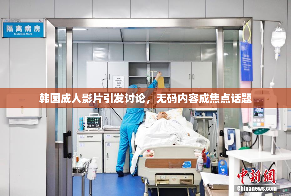 韩国成人影片引发讨论，无码内容成焦点话题