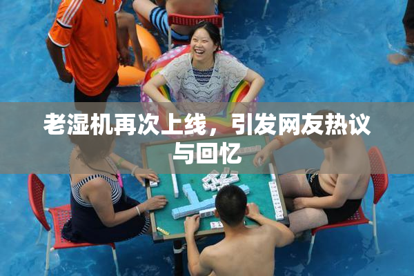 老湿机再次上线，引发网友热议与回忆