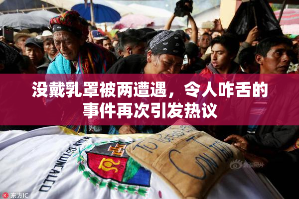 没戴乳罩被两遭遇，令人咋舌的事件再次引发热议