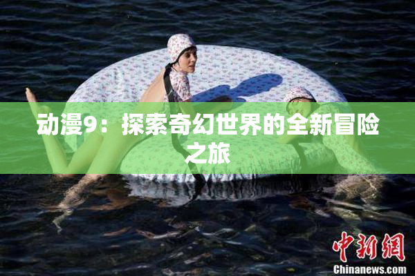 动漫9：探索奇幻世界的全新冒险之旅