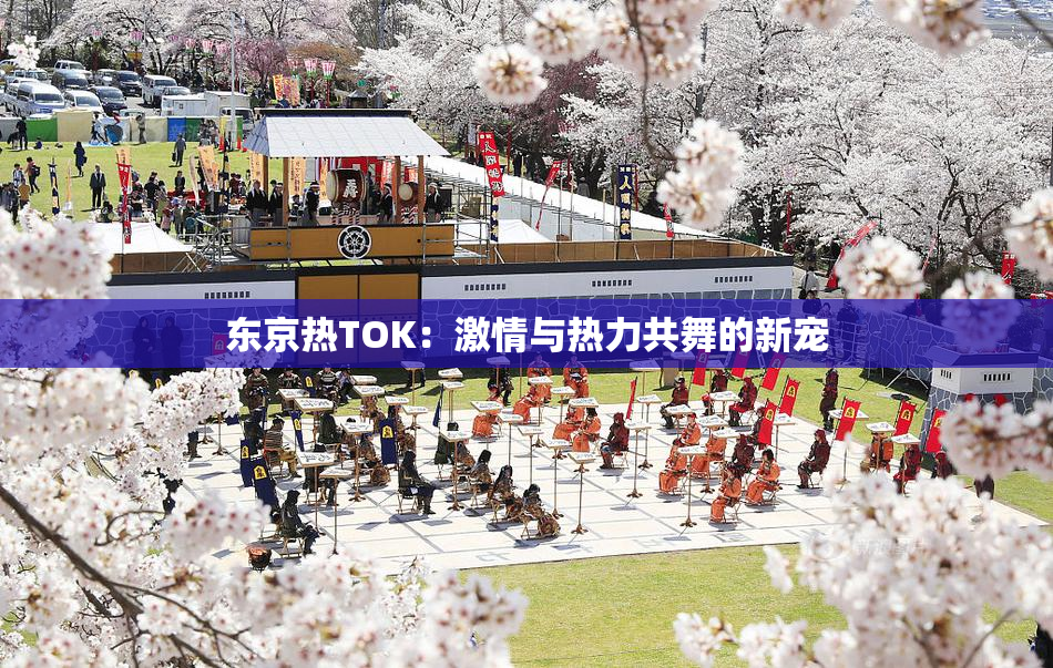 东京热TOK：激情与热力共舞的新宠