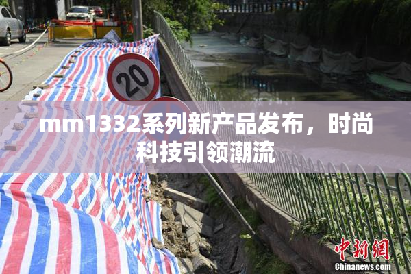 mm1332系列新产品发布，时尚科技引领潮流