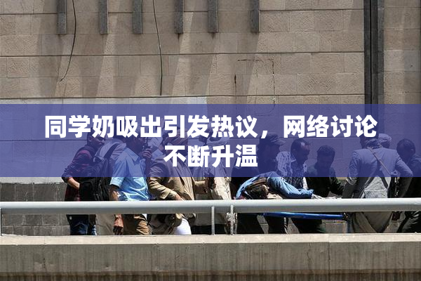 同学奶吸出引发热议，网络讨论不断升温