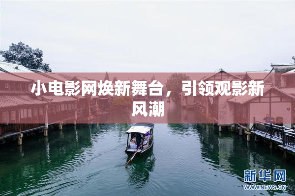 小电影网焕新舞台，引领观影新风潮
