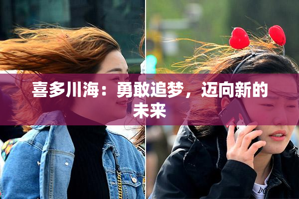喜多川海：勇敢追梦，迈向新的未来