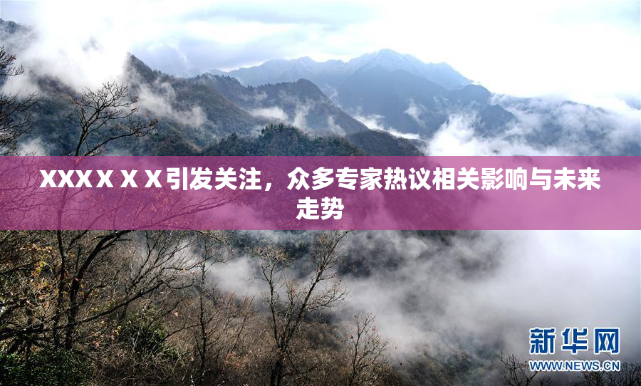 XXXⅩⅩⅩ引发关注，众多专家热议相关影响与未来走势