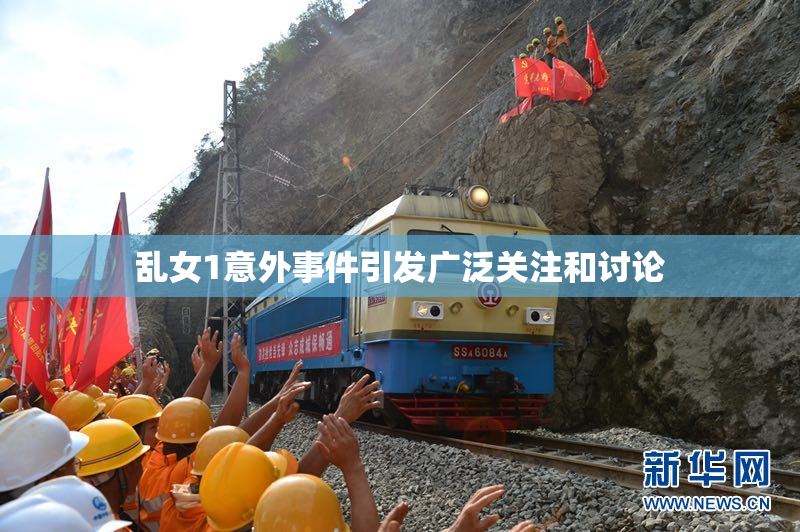 乱女1意外事件引发广泛关注和讨论