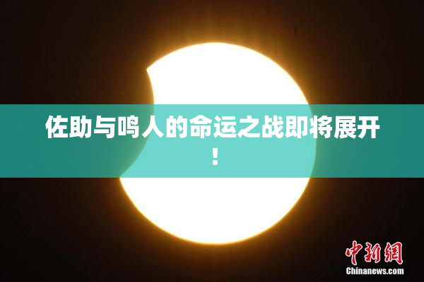 佐助与鸣人的命运之战即将展开！