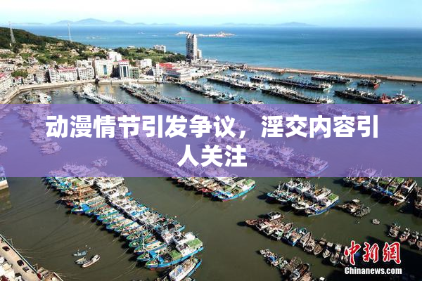 动漫情节引发争议，淫交内容引人关注