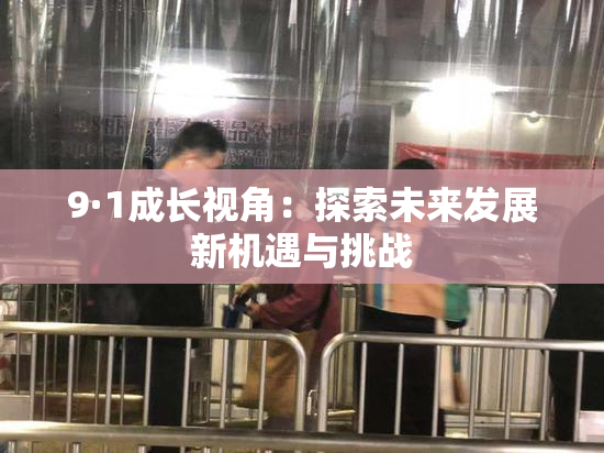9·1成长视角：探索未来发展新机遇与挑战