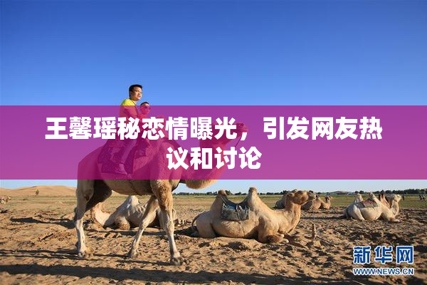 王馨瑶秘恋情曝光，引发网友热议和讨论