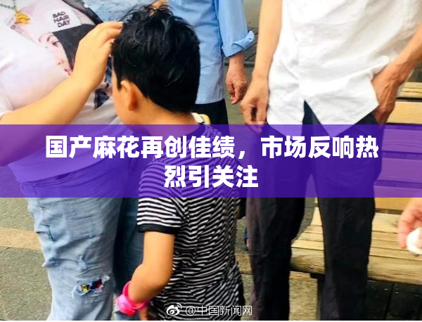 国产麻花再创佳绩，市场反响热烈引关注