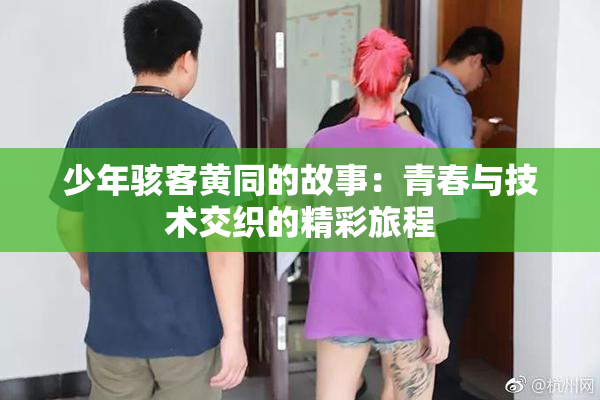 少年骇客黄同的故事：青春与技术交织的精彩旅程