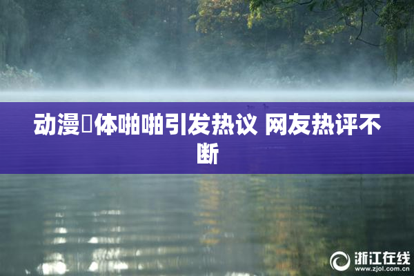 动漫祼体啪啪引发热议 网友热评不断