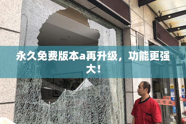 永久免费版本a再升级，功能更强大！