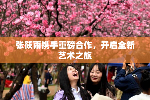 张筱雨携手重磅合作，开启全新艺术之旅