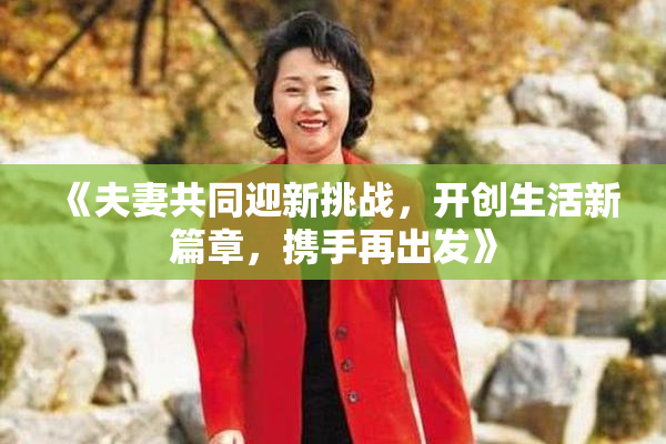 《夫妻共同迎新挑战，开创生活新篇章，携手再出发》