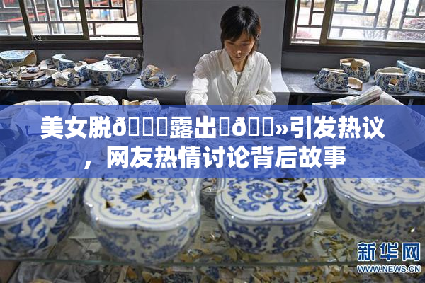 美女脱👙露出‌🐻引发热议，网友热情讨论背后故事