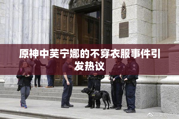 原神中芙宁娜的不穿衣服事件引发热议