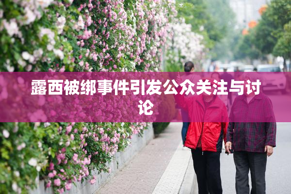 露西被绑事件引发公众关注与讨论